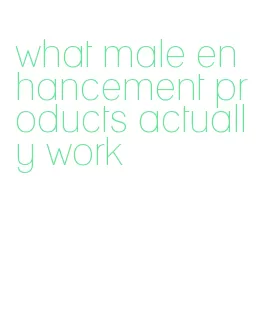 what male enhancement products actually work