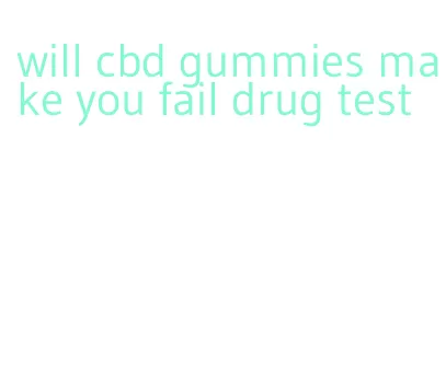 will cbd gummies make you fail drug test