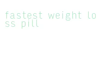 fastest weight loss pill