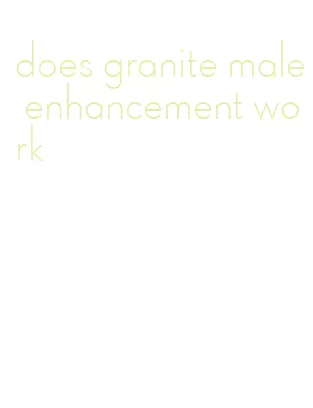 does granite male enhancement work