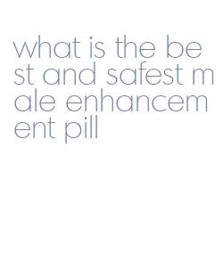 what is the best and safest male enhancement pill