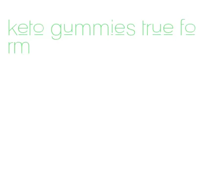 keto gummies true form
