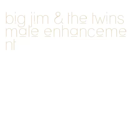 big jim & the twins male enhancement