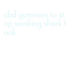 cbd gummies to stop smoking shark tank