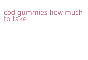 cbd gummies how much to take
