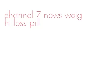 channel 7 news weight loss pill