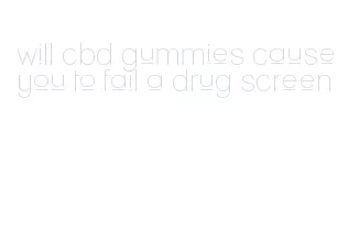 will cbd gummies cause you to fail a drug screen