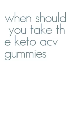 when should you take the keto acv gummies