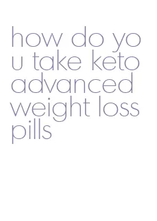 how do you take keto advanced weight loss pills
