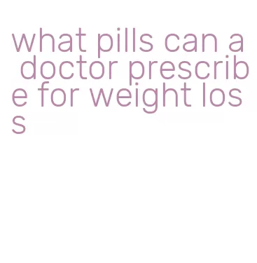 what pills can a doctor prescribe for weight loss