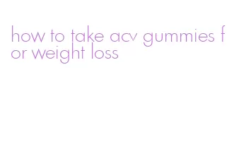 how to take acv gummies for weight loss