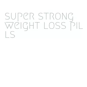 super strong weight loss pills