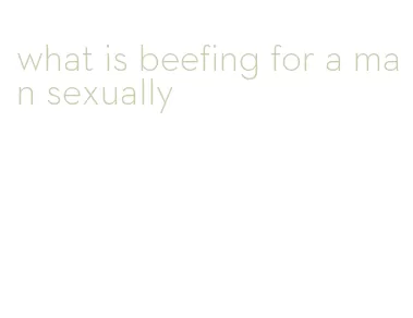 what is beefing for a man sexually
