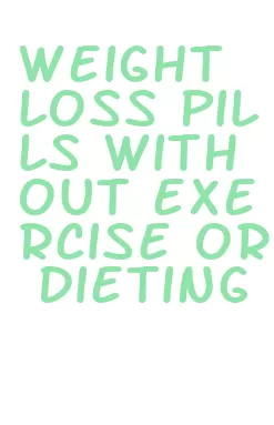 weight loss pills without exercise or dieting