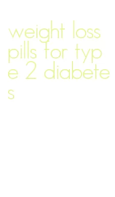 weight loss pills for type 2 diabetes
