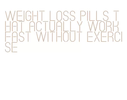 weight loss pills that actually work fast without exercise