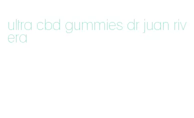 ultra cbd gummies dr juan rivera