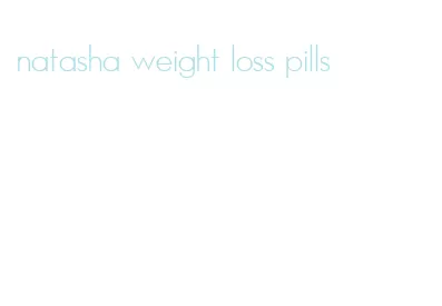 natasha weight loss pills