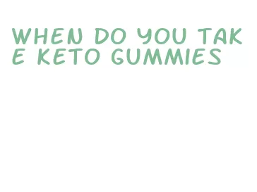 when do you take keto gummies