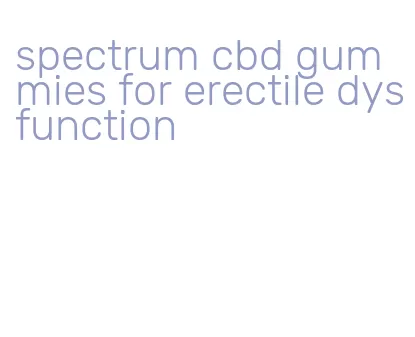 spectrum cbd gummies for erectile dysfunction