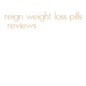 reign weight loss pills reviews