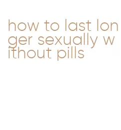 how to last longer sexually without pills