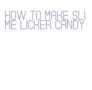 how to make slime licker candy