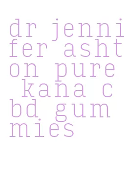 dr jennifer ashton pure kana cbd gummies