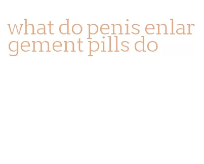 what do penis enlargement pills do
