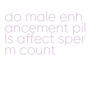 do male enhancement pills affect sperm count