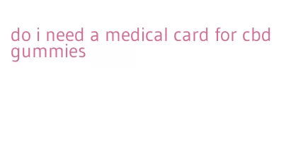 do i need a medical card for cbd gummies