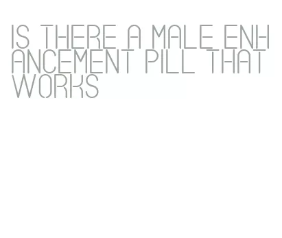 is there a male enhancement pill that works