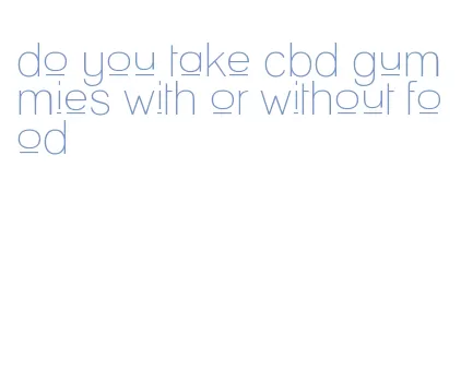 do you take cbd gummies with or without food