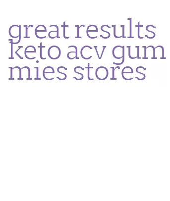 great results keto acv gummies stores