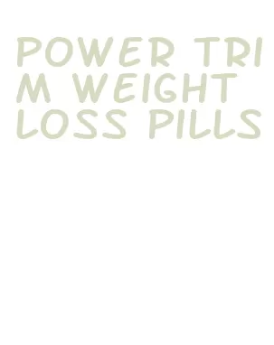 power trim weight loss pills
