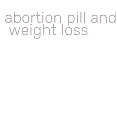 abortion pill and weight loss