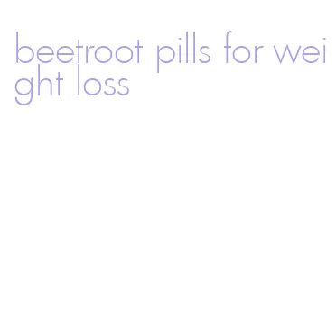 beetroot pills for weight loss