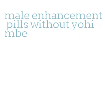 male enhancement pills without yohimbe
