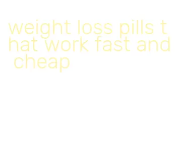 weight loss pills that work fast and cheap