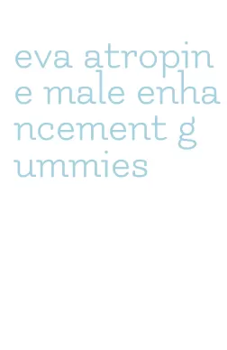 eva atropine male enhancement gummies