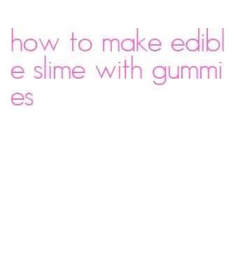 how to make edible slime with gummies