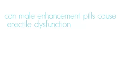 can male enhancement pills cause erectile dysfunction