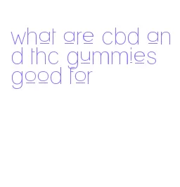 what are cbd and thc gummies good for