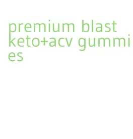 premium blast keto+acv gummies