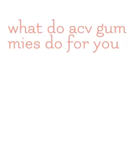 what do acv gummies do for you