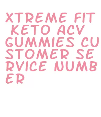 xtreme fit keto acv gummies customer service number