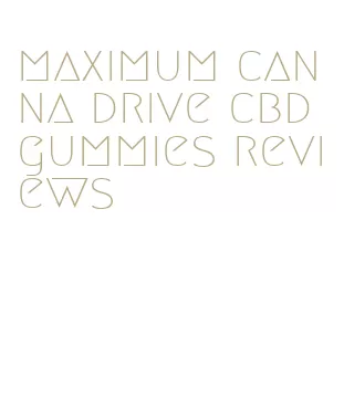 maximum canna drive cbd gummies reviews