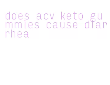 does acv keto gummies cause diarrhea