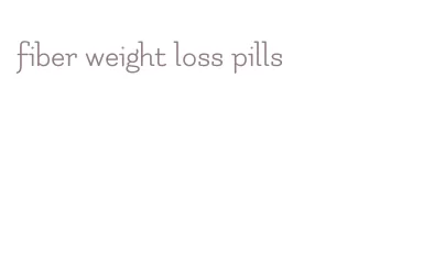 fiber weight loss pills