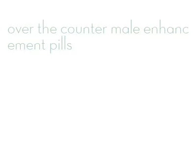 over the counter male enhancement pills